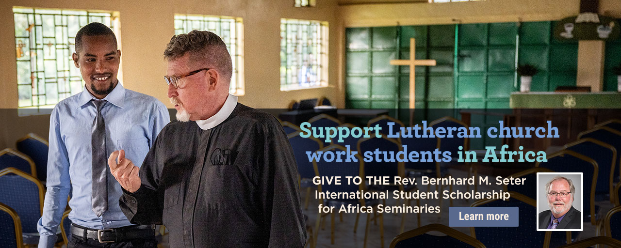 Support Lutheran church work students in Africa -- Give to the Rev. Bernhard M. Seter International Student Scholarship for Africa Seminaries
